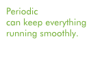 Periodic maintenance can keep everything running smoothly.