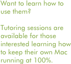 Want to learn how to use them?

Tutoring sessions are available for those interested learning how to keep their own Mac running at 100%.