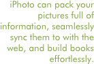 iPhoto can pack your pictures full of information, seamlessly sync them to with the web, and build books effortlessly.